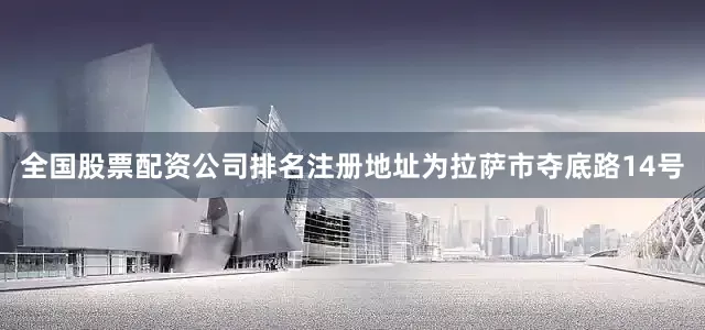 全国股票配资公司排名注册地址为拉萨市夺底路14号