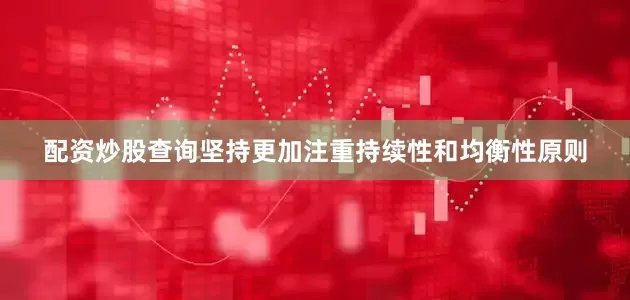 配资炒股查询坚持更加注重持续性和均衡性原则
