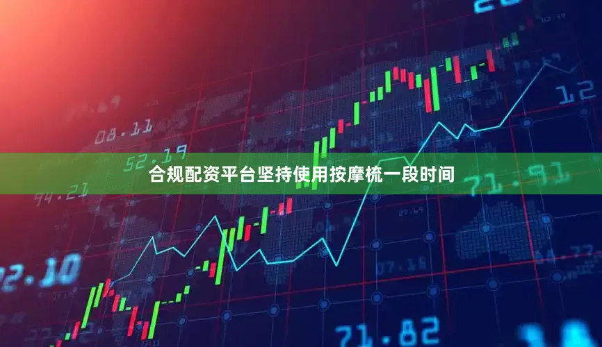 合规配资平台坚持使用按摩梳一段时间