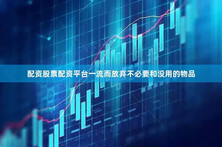 配资股票配资平台一流而放弃不必要和没用的物品