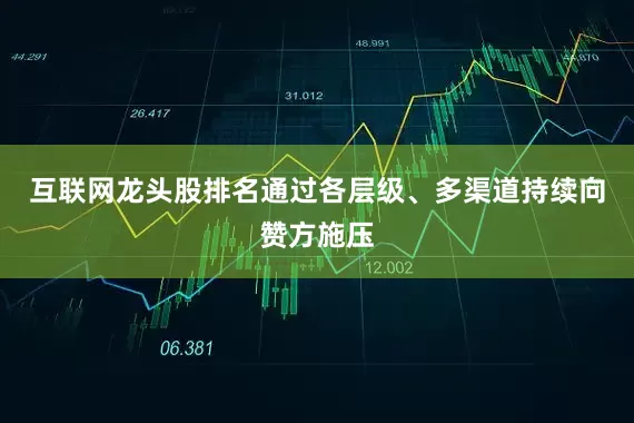 互联网龙头股排名通过各层级、多渠道持续向赞方施压
