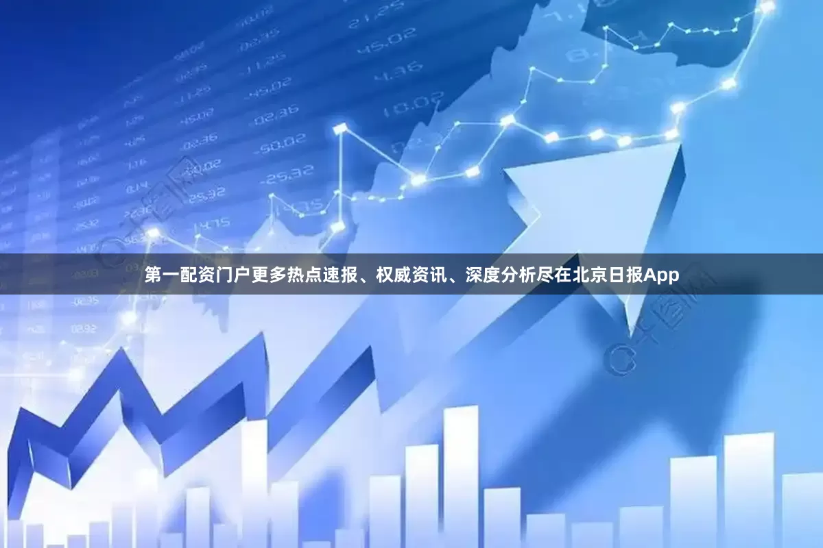 第一配资门户更多热点速报、权威资讯、深度分析尽在北京日报App