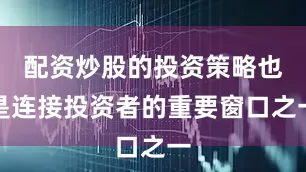 配资炒股的投资策略也是连接投资者的重要窗口之一