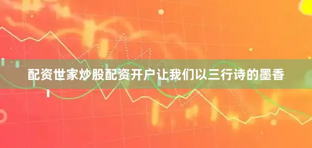 配资世家炒股配资开户让我们以三行诗的墨香