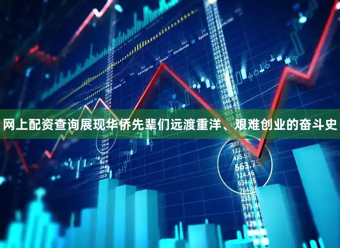 网上配资查询展现华侨先辈们远渡重洋、艰难创业的奋斗史