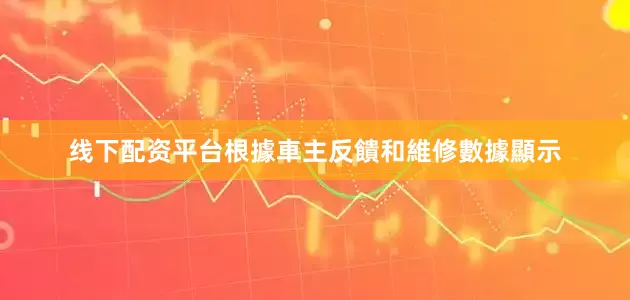 线下配资平台根據車主反饋和維修數據顯示