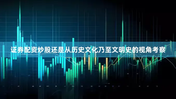 证券配资炒股还是从历史文化乃至文明史的视角考察