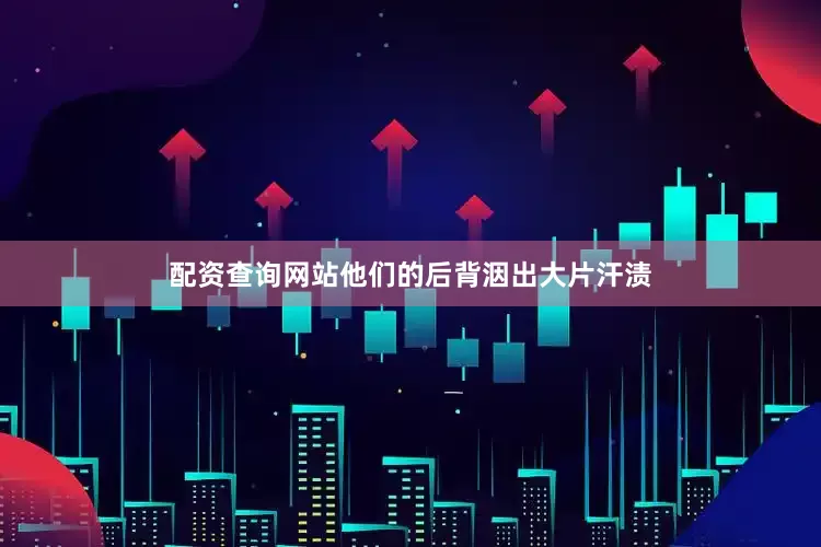 配资查询网站他们的后背洇出大片汗渍