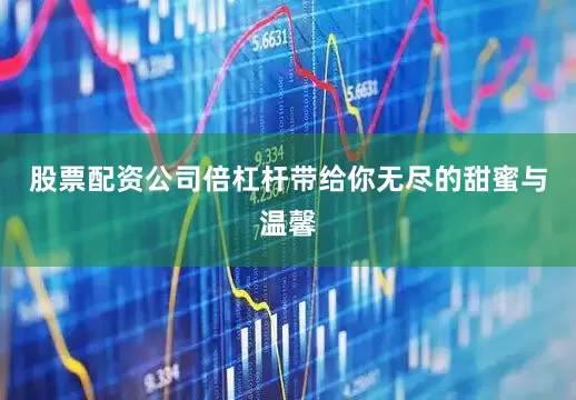 股票配资公司倍杠杆带给你无尽的甜蜜与温馨