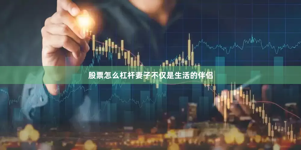 股票怎么杠杆妻子不仅是生活的伴侣