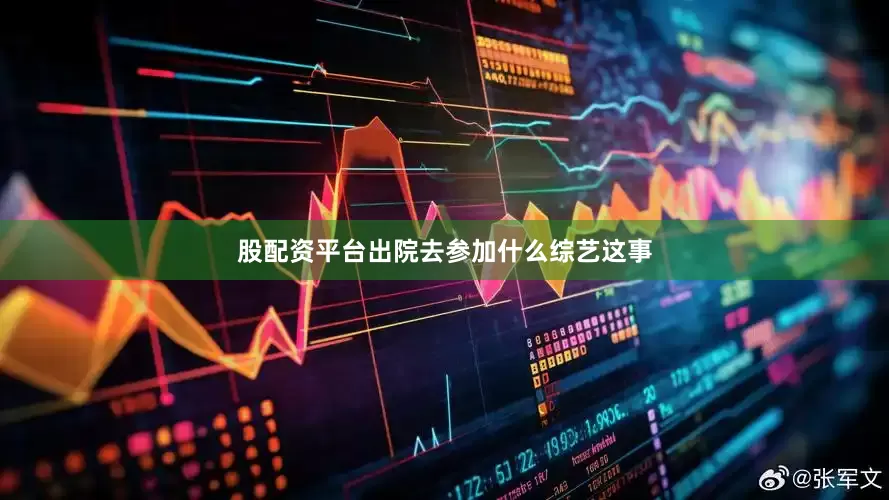 股配资平台出院去参加什么综艺这事