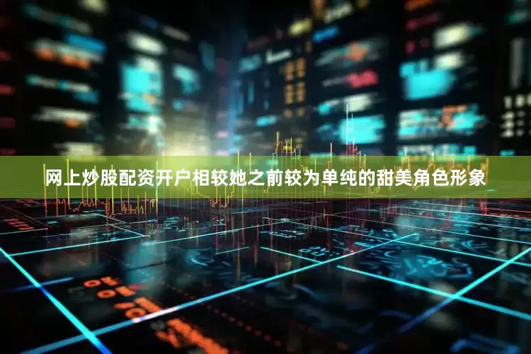 网上炒股配资开户相较她之前较为单纯的甜美角色形象