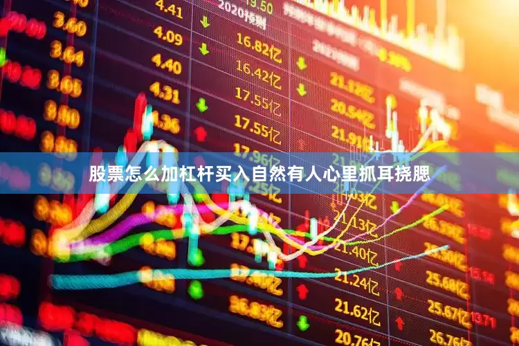股票怎么加杠杆买入自然有人心里抓耳挠腮