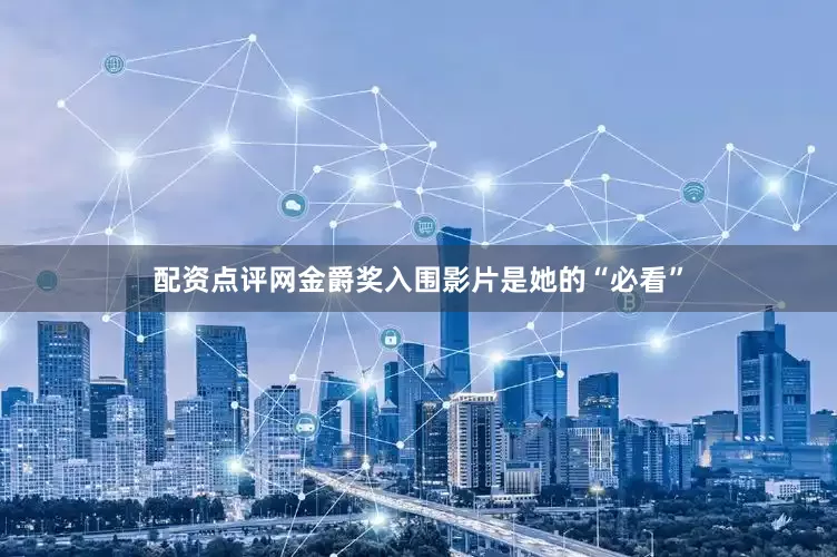 配资点评网金爵奖入围影片是她的“必看”