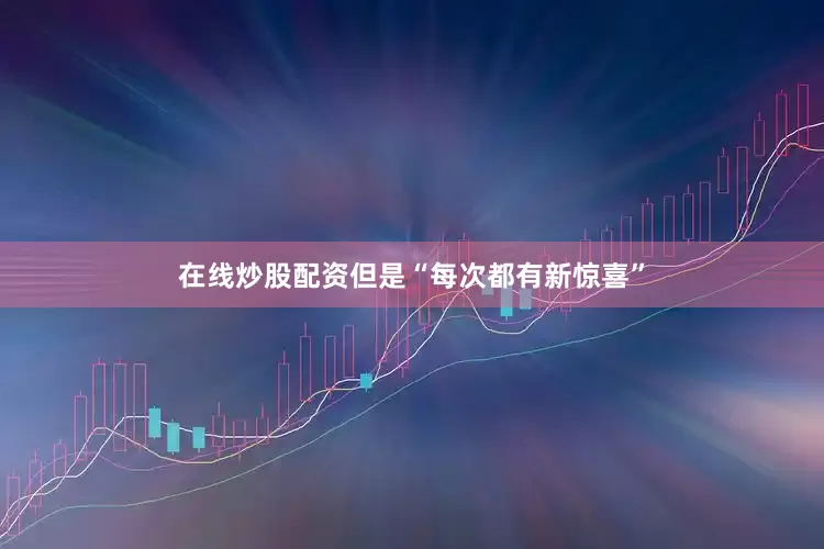 在线炒股配资但是“每次都有新惊喜”
