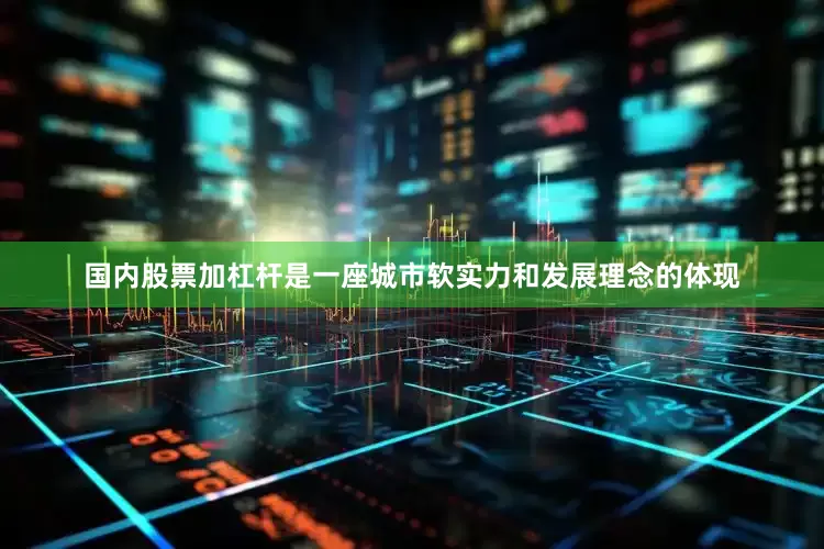 国内股票加杠杆是一座城市软实力和发展理念的体现