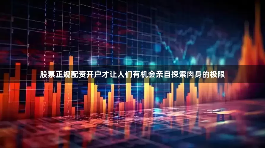 股票正规配资开户才让人们有机会亲自探索肉身的极限