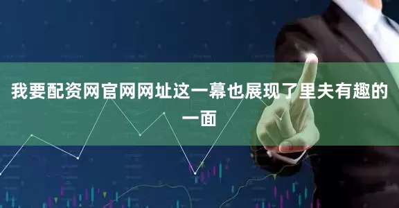 我要配资网官网网址这一幕也展现了里夫有趣的一面