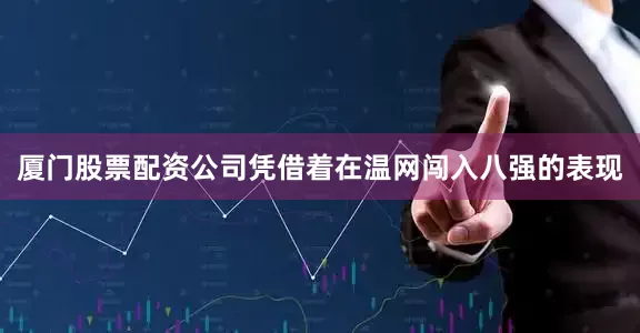 厦门股票配资公司凭借着在温网闯入八强的表现