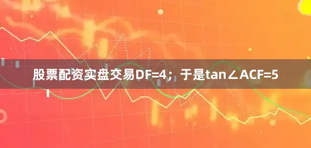 股票配资实盘交易DF=4；于是tan∠ACF=5