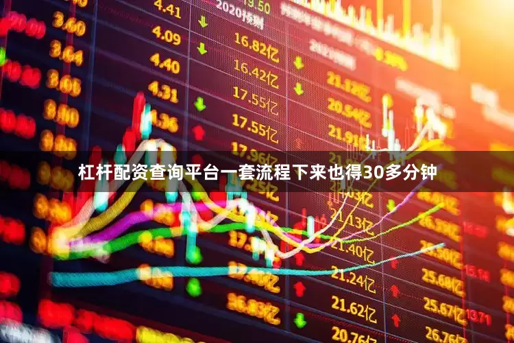 杠杆配资查询平台一套流程下来也得30多分钟