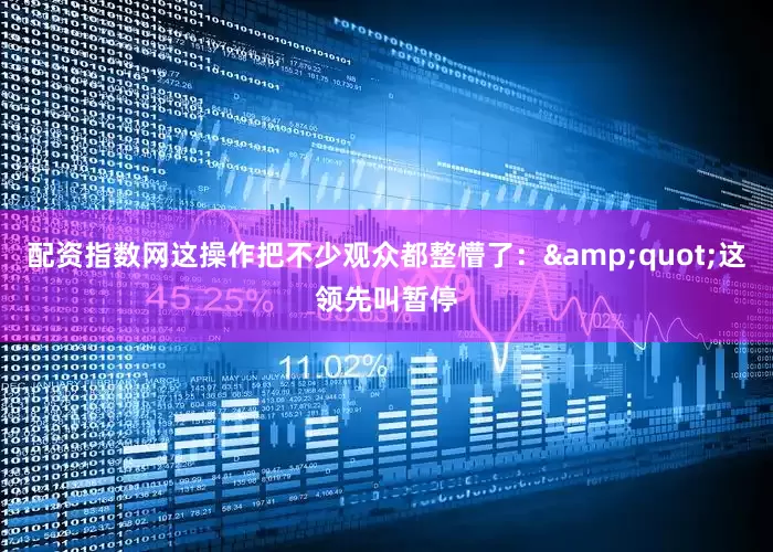 配资指数网这操作把不少观众都整懵了：&quot;这领先叫暂停