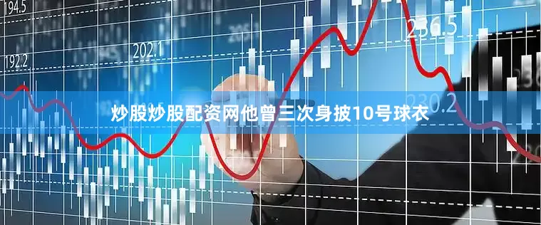 炒股炒股配资网他曾三次身披10号球衣