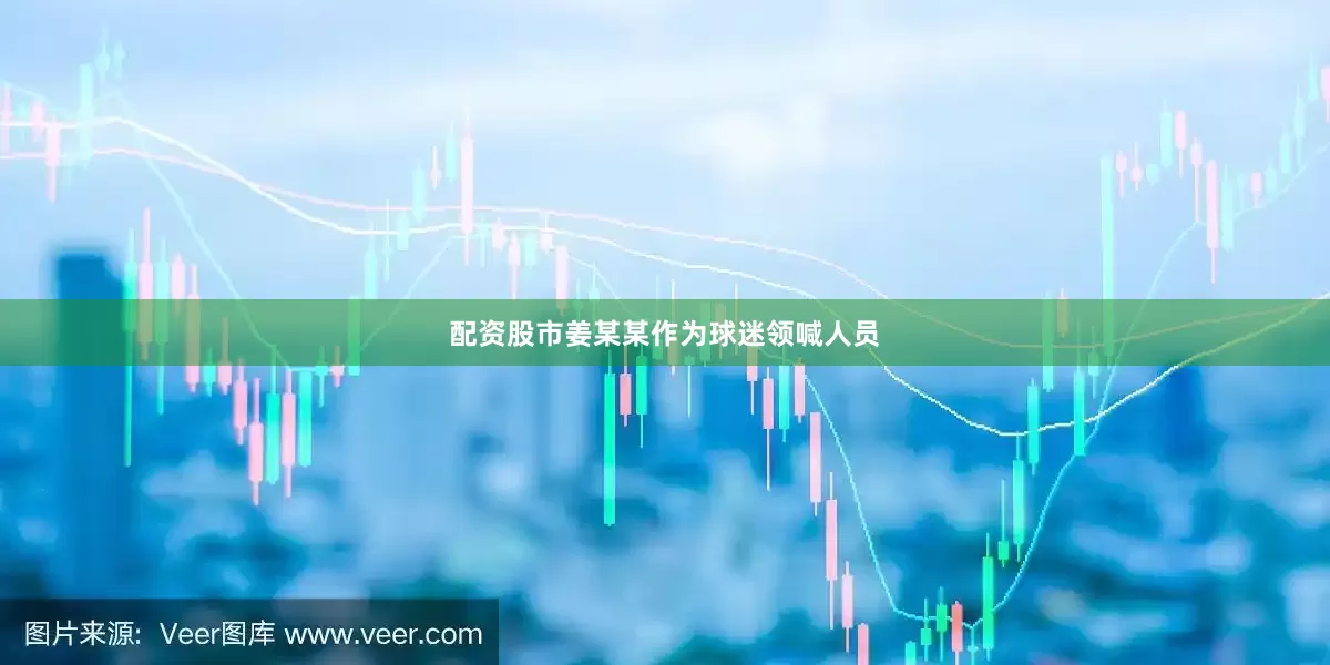 配资股市姜某某作为球迷领喊人员