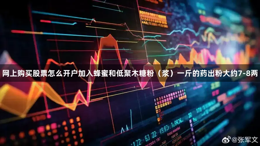 网上购买股票怎么开户加入蜂蜜和低聚木糖粉（浆）一斤的药出粉大约7-8两