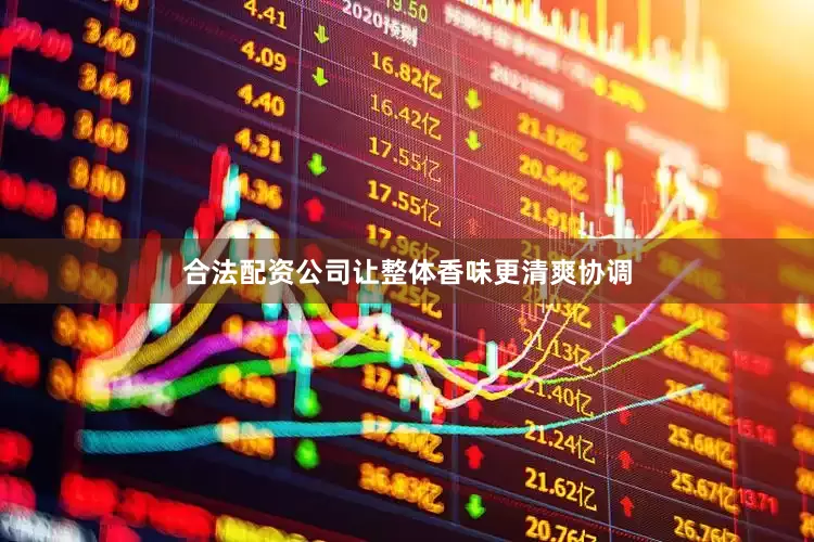 合法配资公司让整体香味更清爽协调