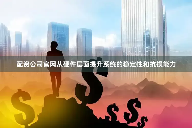 配资公司官网从硬件层面提升系统的稳定性和抗损能力