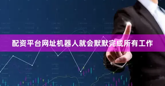 配资平台网址机器人就会默默完成所有工作