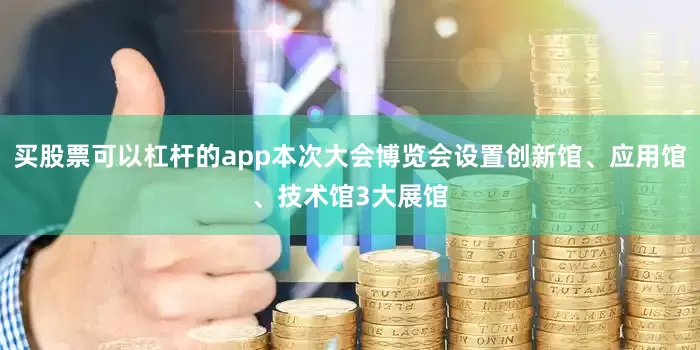 买股票可以杠杆的app本次大会博览会设置创新馆、应用馆、技术馆3大展馆