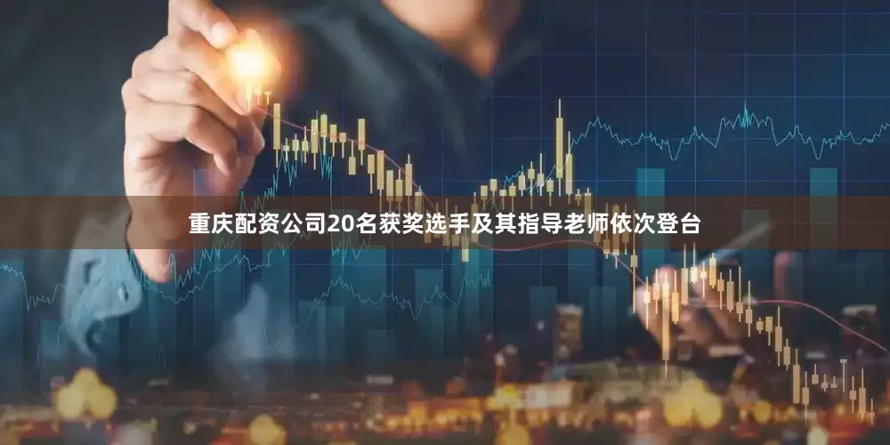 重庆配资公司20名获奖选手及其指导老师依次登台