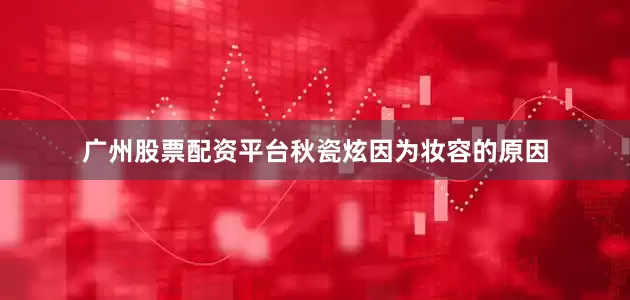 广州股票配资平台秋瓷炫因为妆容的原因
