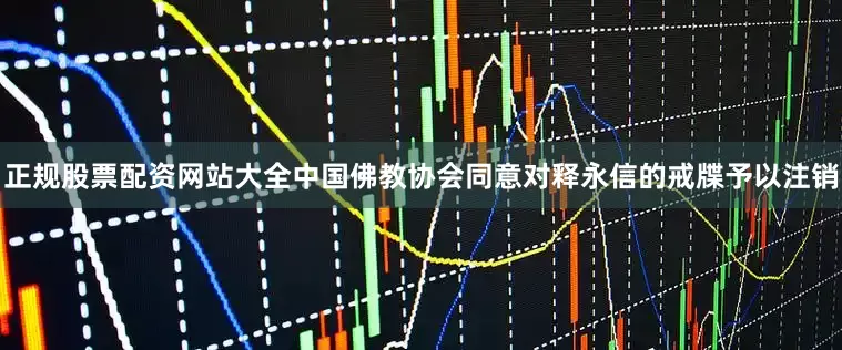 正规股票配资网站大全中国佛教协会同意对释永信的戒牒予以注销