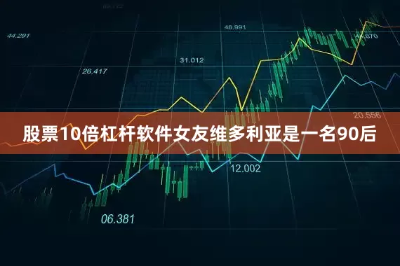 股票10倍杠杆软件女友维多利亚是一名90后