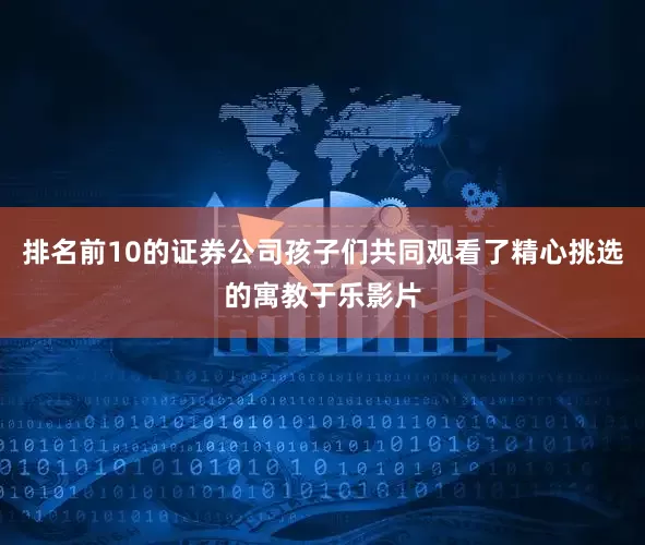排名前10的证券公司孩子们共同观看了精心挑选的寓教于乐影片