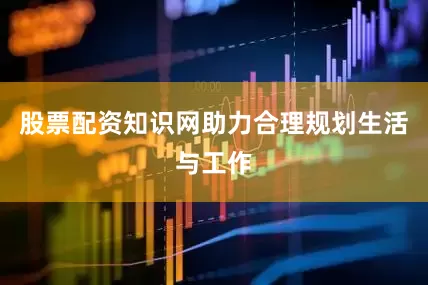 股票配资知识网助力合理规划生活与工作
